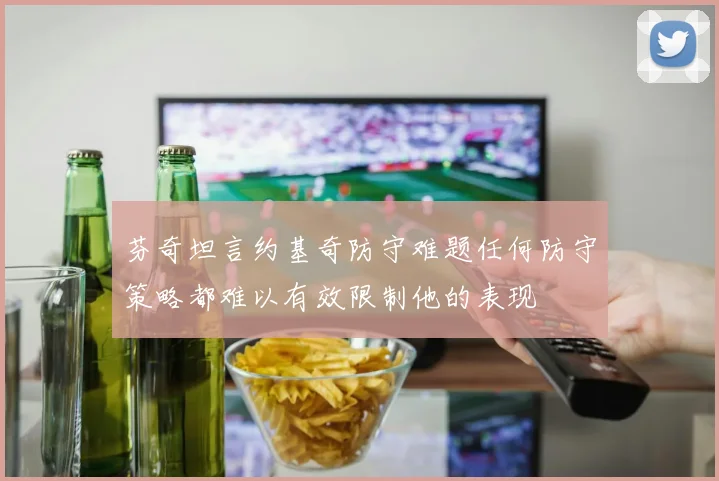 芬奇坦言约基奇防守难题任何防守策略都难以有效限制他的表现