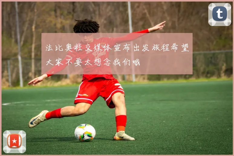 法比奥社交媒体宣布出发旅程希望大家不要太想念我们哦