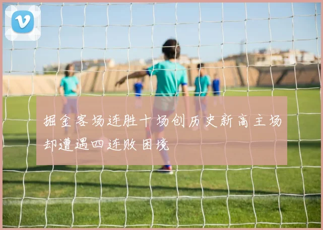 掘金客场连胜十场创历史新高主场却遭遇四连败困境