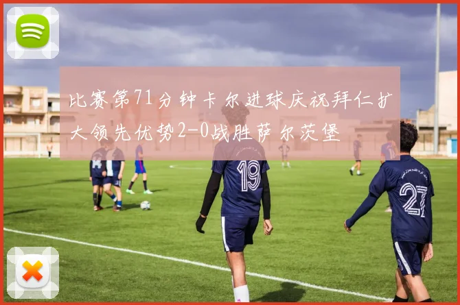 比赛第71分钟卡尔进球庆祝拜仁扩大领先优势2-0战胜萨尔茨堡