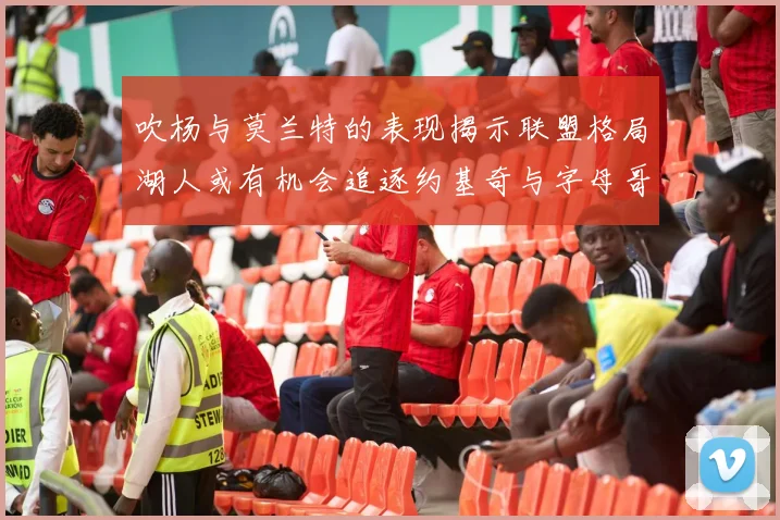 吹杨与莫兰特的表现揭示联盟格局湖人或有机会追逐约基奇与字母哥