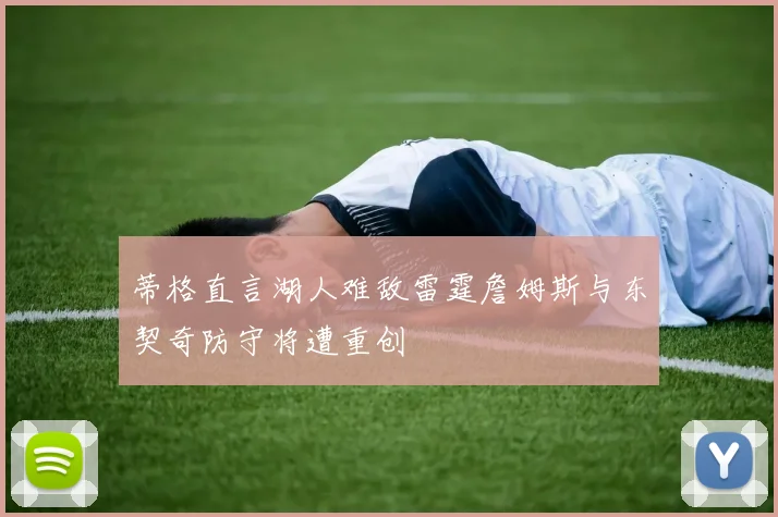 蒂格直言湖人难敌雷霆詹姆斯与东契奇防守将遭重创