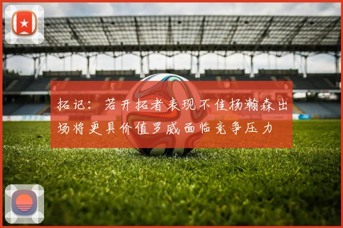 拓记：若开拓者表现不佳杨瀚森出场将更具价值罗威面临竞争压力
