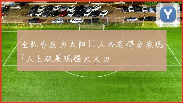 全队齐发力太阳11人均有得分表现7人上双展现强大火力