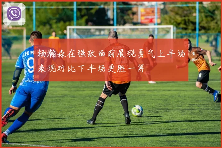杨瀚森在强敌面前展现勇气上半场表现对比下半场更胜一筹