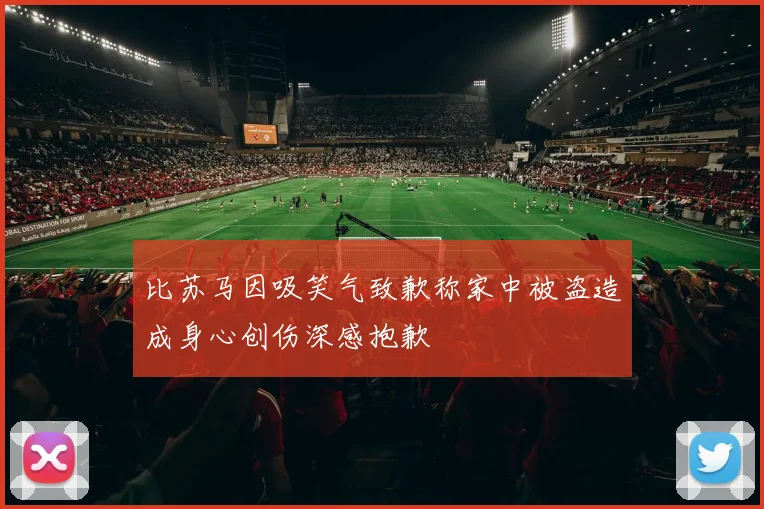 比苏马因吸笑气致歉称家中被盗造成身心创伤深感抱歉