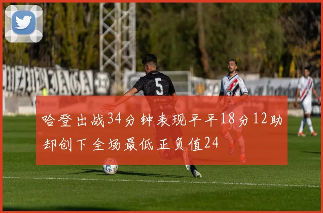 哈登出战34分钟表现平平18分12助却创下全场最低正负值24