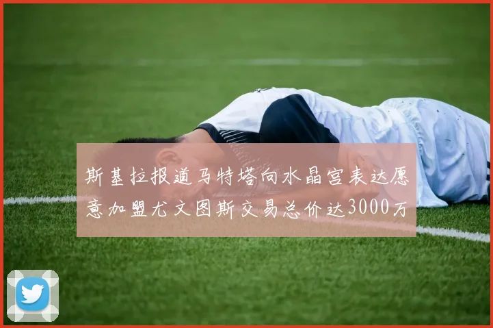 斯基拉报道马特塔向水晶宫表达愿意加盟尤文图斯交易总价达3000万欧元