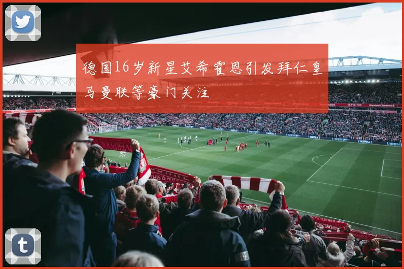 德国16岁新星艾希霍恩引发拜仁皇马曼联等豪门关注